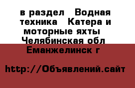  в раздел : Водная техника » Катера и моторные яхты . Челябинская обл.,Еманжелинск г.